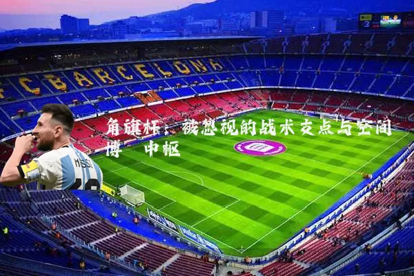 角旗杆:被忽视的战术支点与空间博弈中枢