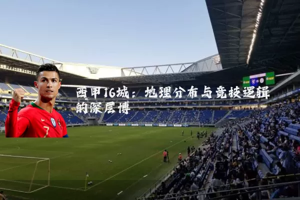 西甲16城:地理分布与竞技逻辑的深层博弈