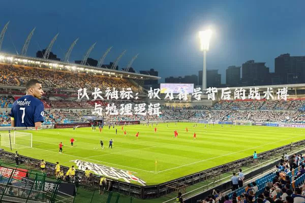 队长袖标:权力符号背后的战术博弈与地理逻辑