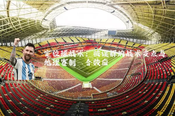 定位球战术:被误解的战术支点与地理赛制耦合效应