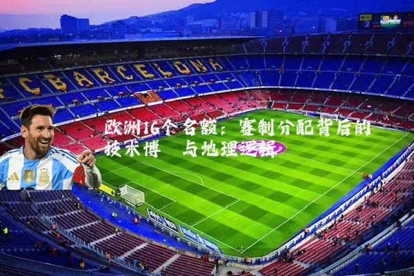 欧洲16个名额：赛制分配背后的技术博弈与地理逻辑