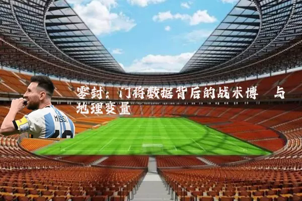 零封:门将数据背后的战术博弈与地理变量