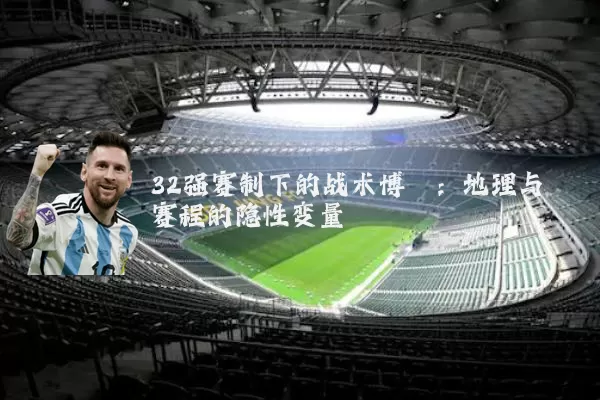 32强赛制下的战术博弈:地理与赛程的隐性变量