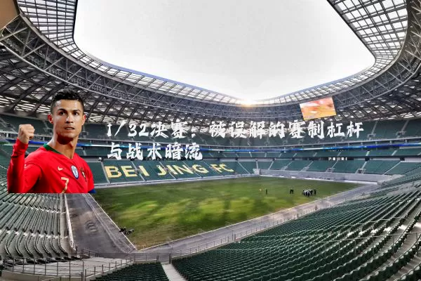 1/32决赛：被误解的赛制杠杆与战术暗流
