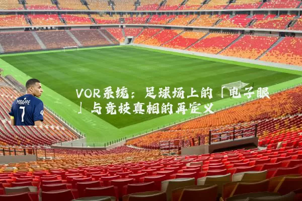 VOR系统:足球场上的「电子眼」与竞技真相的再定义