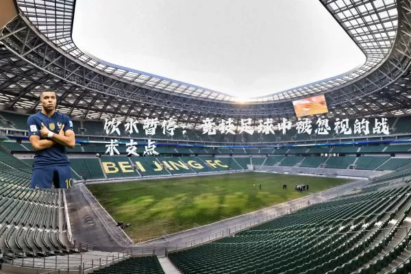 饮水暂停:竞技足球中被忽视的战术支点