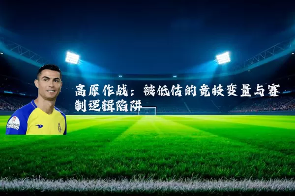 高原作战:被低估的竞技变量与赛制逻辑陷阱