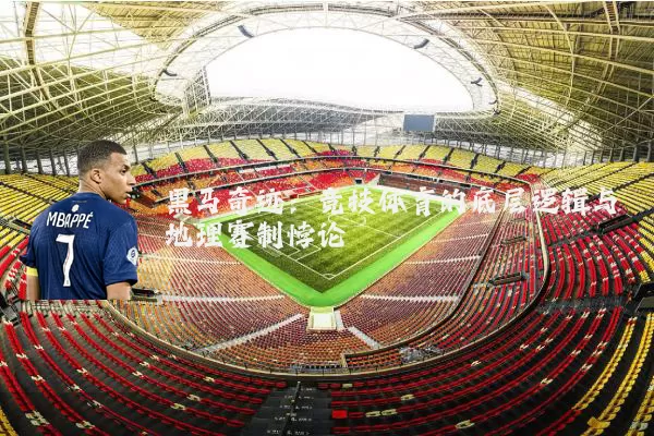 黑马奇迹:竞技体育的底层逻辑与地理赛制悖论