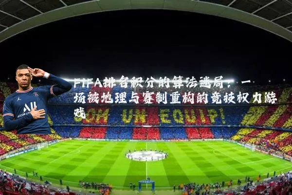 FIFA排名积分的算法迷局:一场被地理与赛制重构的竞技权力游戏