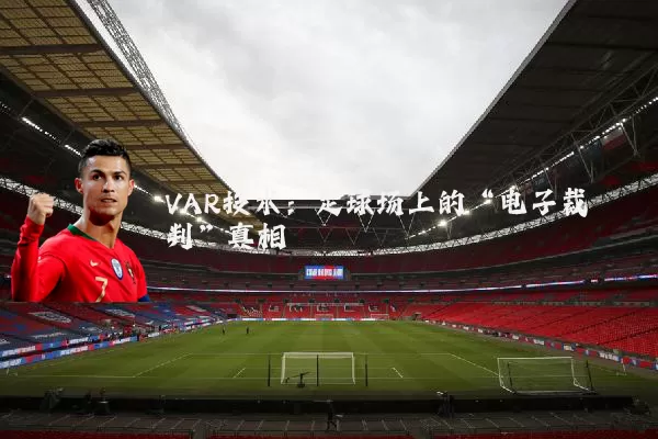 VAR技术:足球场上的“电子裁判”真相