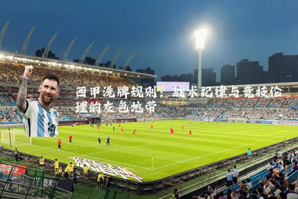 西甲洗牌规则:战术纪律与竞技伦理的灰色地带