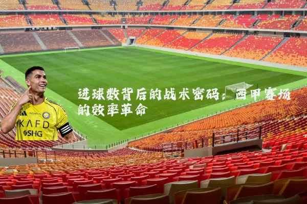 进球数背后的战术密码：西甲赛场的效率革命