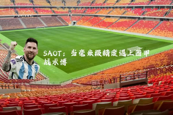 SAOT:当毫米级精度遇上西甲战术博弈