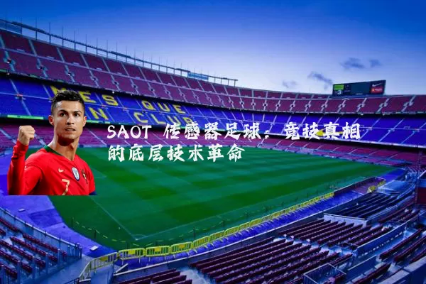 SAOT 传感器足球：竞技真相的底层技术革命