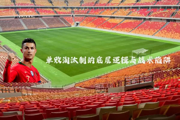 单败淘汰制的底层逻辑与战术陷阱