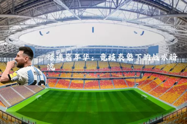 球迷嘉年华:竞技表象下的战术暗流