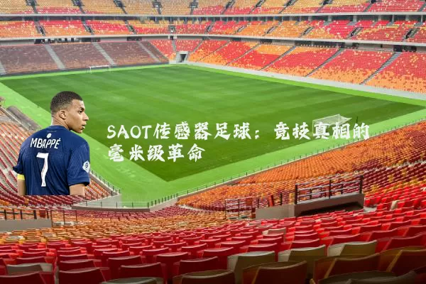 SAOT传感器足球：竞技真相的毫米级革命