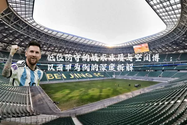 低位防守的战术本质与空间博弈:以西甲为例的深度拆解