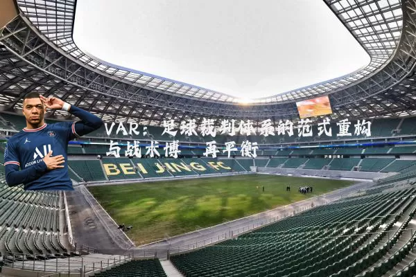 VAR:足球裁判体系的范式重构与战术博弈再平衡