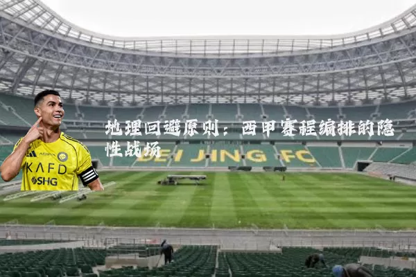 地理回避原则:西甲赛程编排的隐性战场